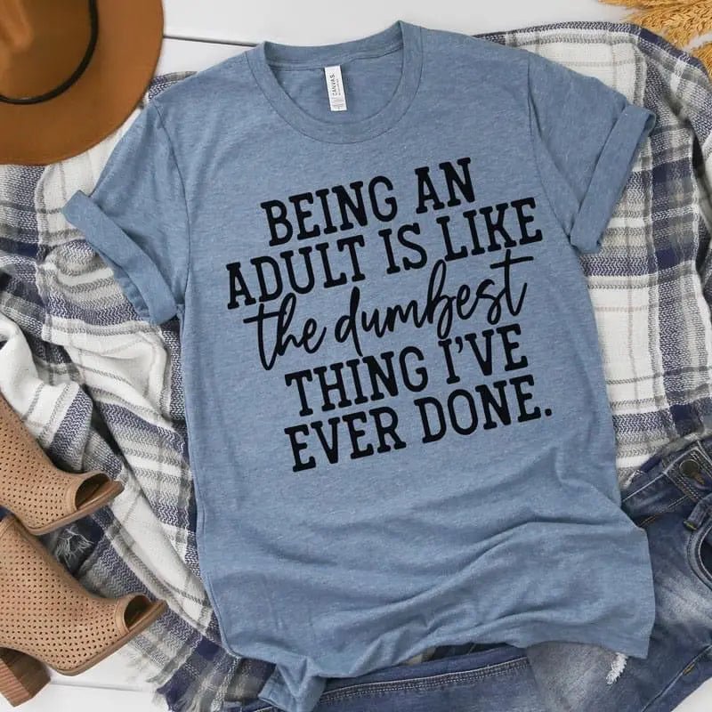 Being An Adult Is Like The Dumbest Thing I’ve Ever Done Tee - Caroline Layne Boutique LLC