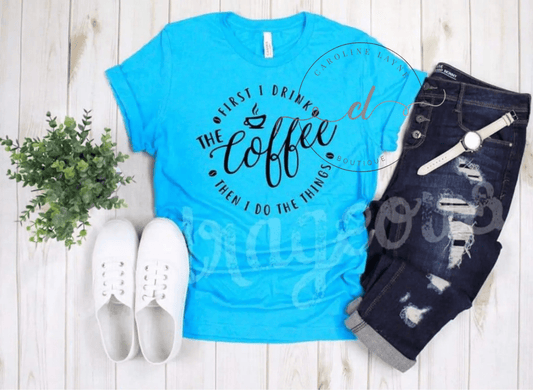 First I Drink The Coffee Tee - Caroline Layne Boutique LLC