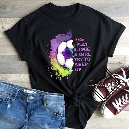 I know I Play Like A Girl Try To Keep Up Soccer Tee - Caroline Layne Boutique LLC