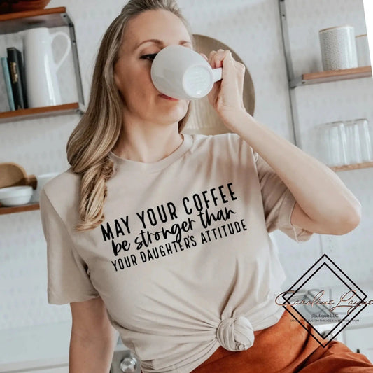 May Your Coffee Be Stronger Than Your Daughters Attitude Tee - Caroline Layne Boutique LLC